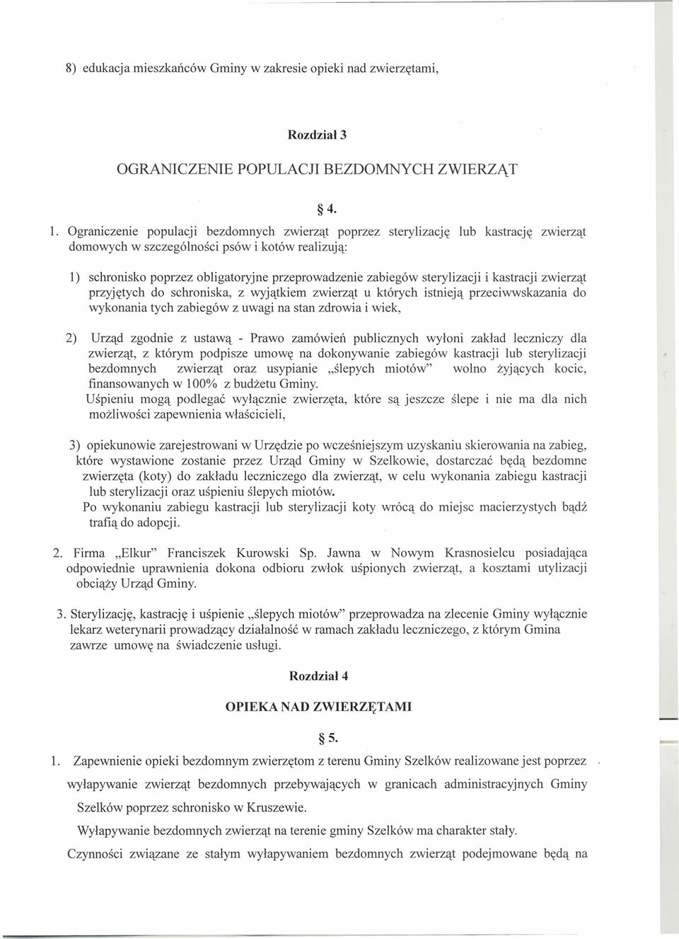 1) schronisko poprzez obligatoryjne przeprowadzenie zabiegów sterylizacji i kastracji zwierząt przyjętych do schroniska, z wyjątkiem zwierząt u których istnieją przeciwwskazania do wykonania tych