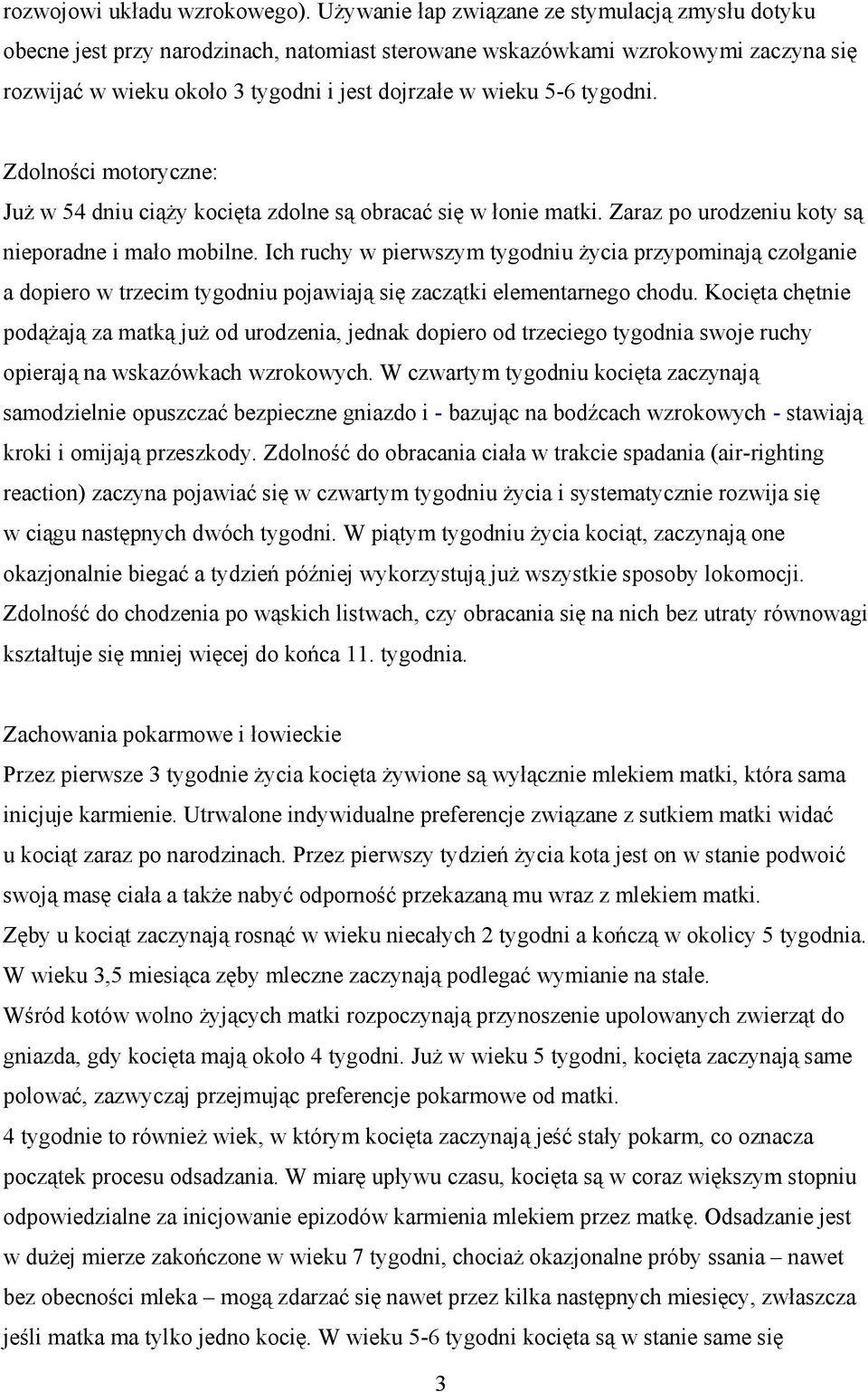 tygodni. Zdolności motoryczne: Już w 54 dniu ciąży kocięta zdolne są obracać się w łonie matki. Zaraz po urodzeniu koty są nieporadne i mało mobilne.