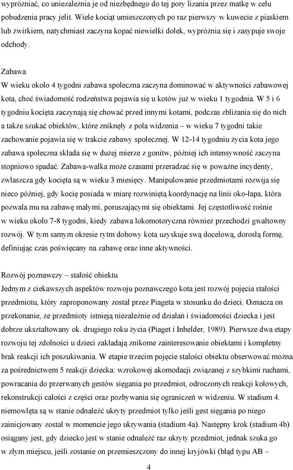 Zabawa W wieku około 4 tygodni zabawa społeczna zaczyna dominować w aktywności zabawowej kota, choć świadomość rodzeństwa pojawia się u kotów już w wieku 1 tygodnia.