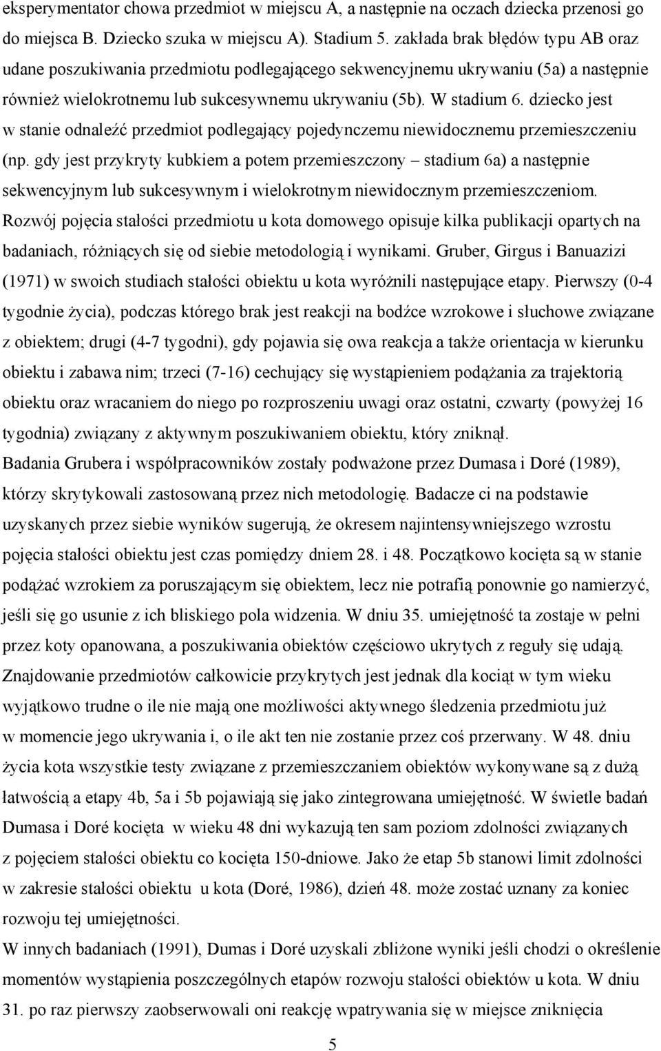 dziecko jest w stanie odnaleźć przedmiot podlegający pojedynczemu niewidocznemu przemieszczeniu (np.