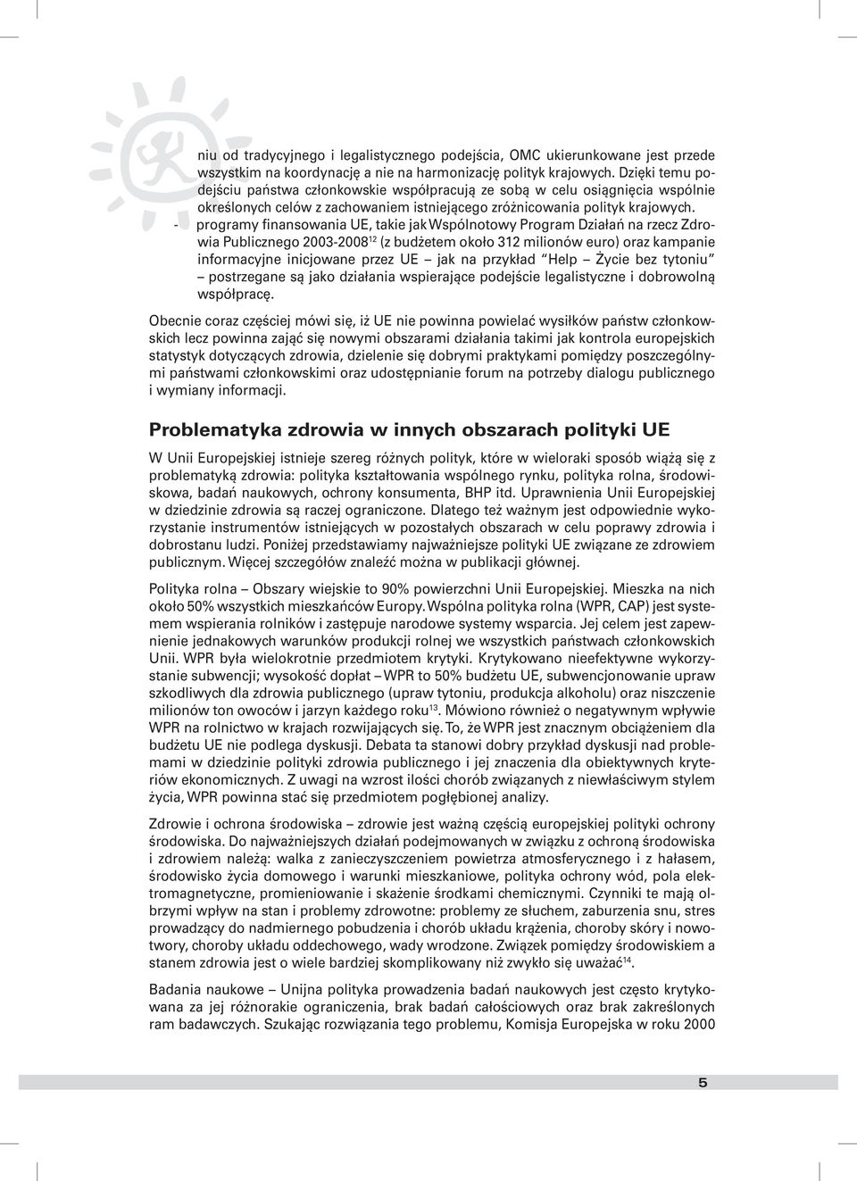 - programy finansowania UE, takie jak Wspólnotowy Program Działań na rzecz Zdrowia Publicznego 2003-2008 12 (z budżetem około 312 milionów euro) oraz kampanie informacyjne inicjowane przez UE jak na