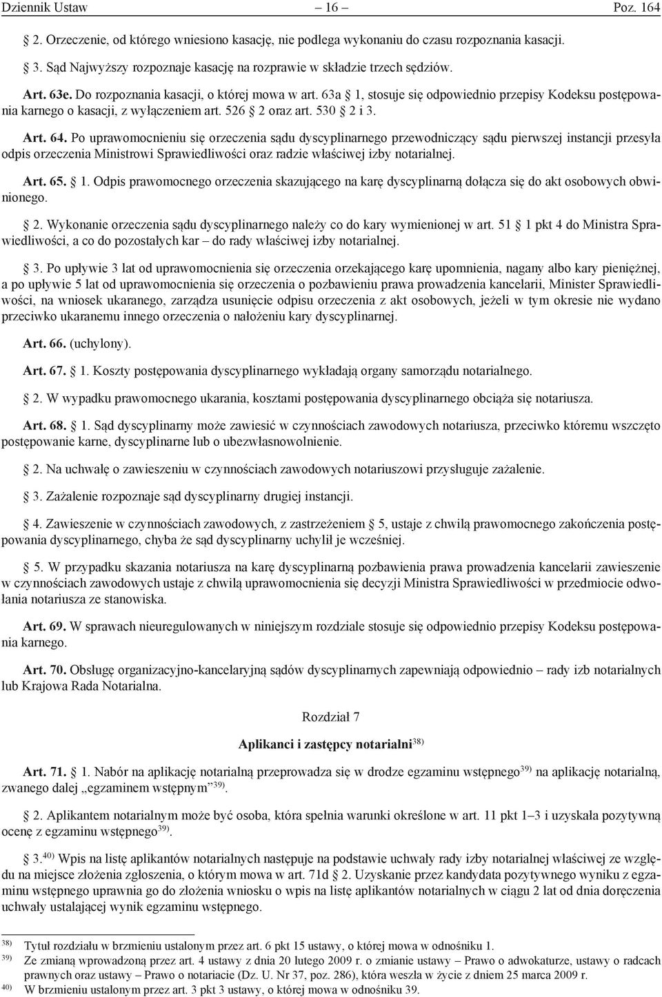 Po uprawomocnieniu się orzeczenia sądu dyscyplinarnego przewodniczący sądu pierwszej instancji przesyła odpis orzeczenia Ministrowi Sprawiedliwości oraz radzie właściwej izby notarialnej. Art. 65. 1.