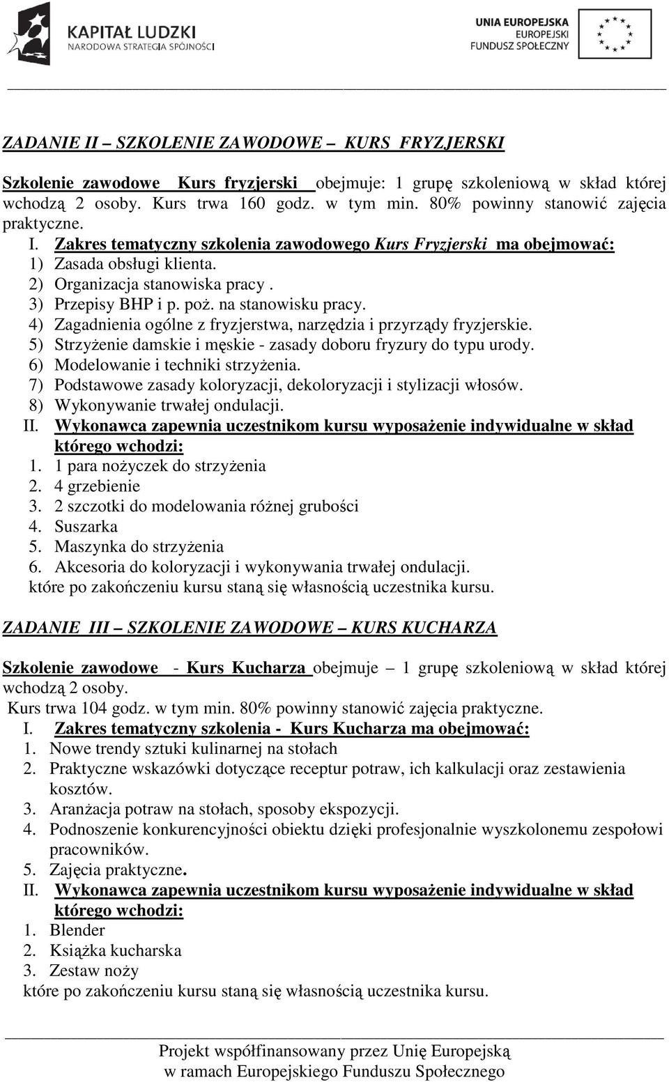 na stanowisku pracy. 4) Zagadnienia ogólne z fryzjerstwa, narzędzia i przyrządy fryzjerskie. 5) Strzyżenie damskie i męskie - zasady doboru fryzury do typu urody. 6) Modelowanie i techniki strzyżenia.