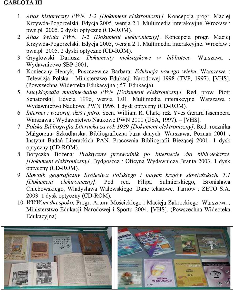 2 dyski optyczne (CD-ROM). 3. Grygłowski Dariusz: Dokumenty nieksiążkowe w bibliotece. Warszawa : Wydawnictwo SBP 2001. 4. Konieczny Henryk, Puszczewicz Barbara: Edukacja nowego wieku.