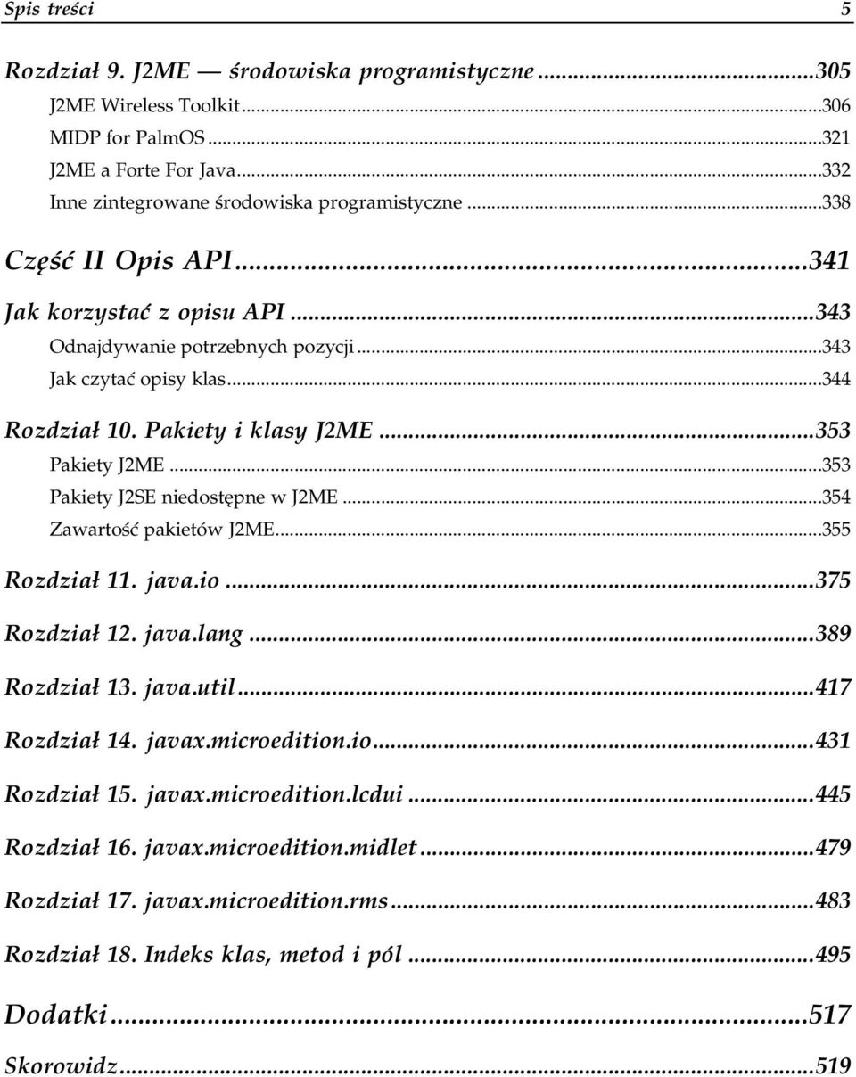 ..353 Pakiety J2ME...p...p...353 Pakiety J2SE niedostępne w J2ME...p......354 Zawartość pakietów J2ME...p...p......355 Rozdział 11. java.io...375 Rozdział 12. java.lang...389 Rozdział 13. java.util.