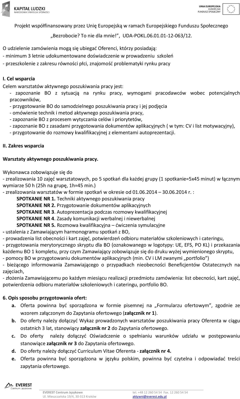 Cel wsparcia Celem warsztatów aktywnego poszukiwania pracy jest: - zapoznanie BO z sytuacją na rynku pracy, wymogami pracodawców wobec potencjalnych pracowników, - przygotowanie BO do samodzielnego