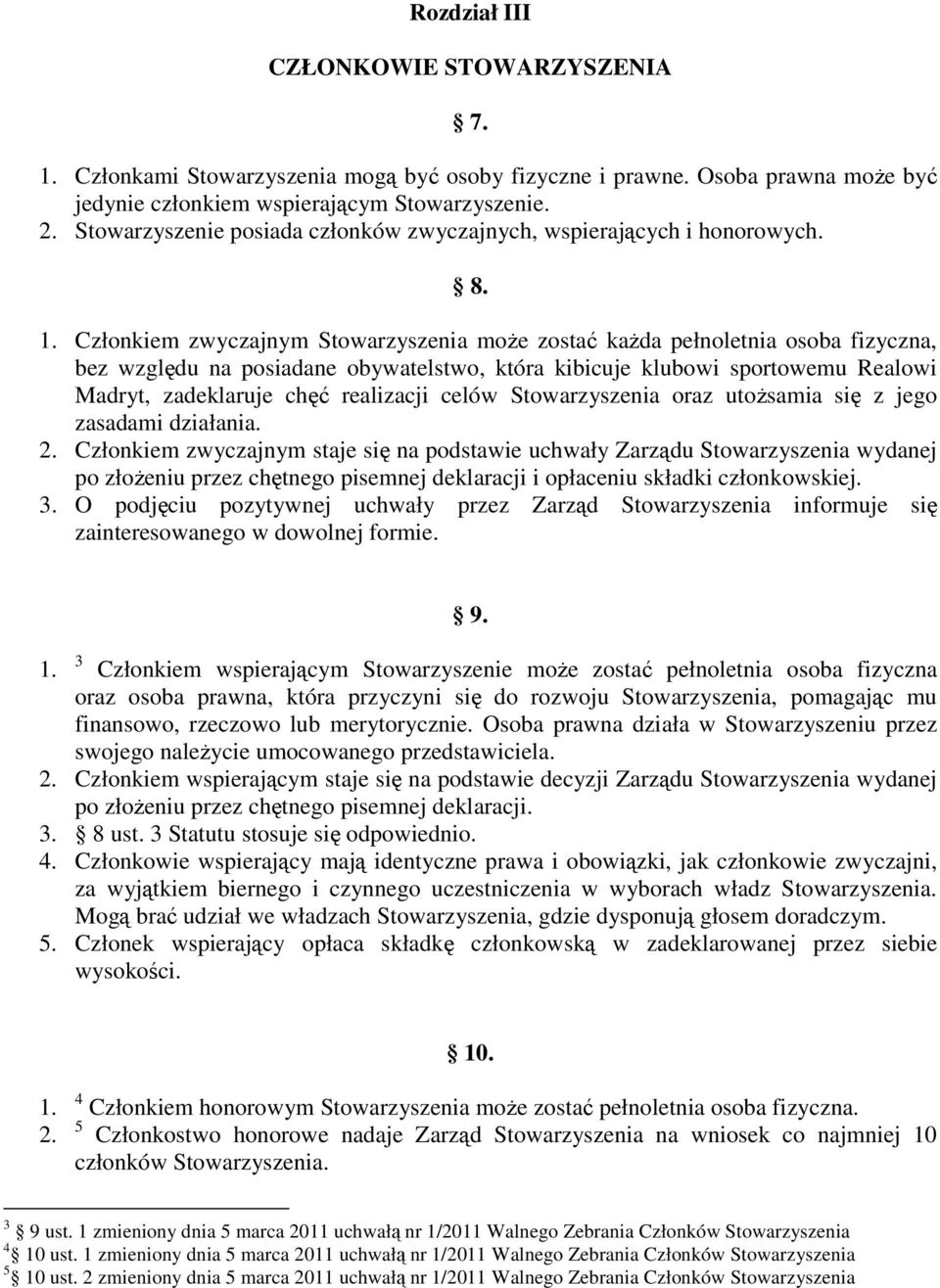 Członkiem zwyczajnym Stowarzyszenia może zostać każda pełnoletnia osoba fizyczna, bez względu na posiadane obywatelstwo, która kibicuje klubowi sportowemu Realowi Madryt, zadeklaruje chęć realizacji