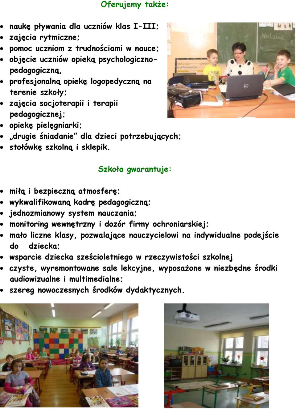 Szkoła gwarantuje: miłą i bezpieczną atmosferę; wykwalifikowaną kadrę pedagogiczną; jednozmianowy system nauczania; monitoring wewnętrzny i dozór firmy ochroniarskiej; mało liczne klasy, pozwalające