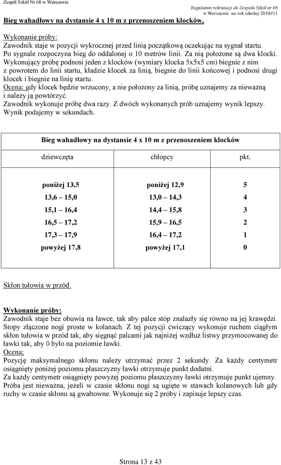 Wykonujący próbę podnosi jeden z klocków (wymiary klocka 5x5x5 cm) biegnie z nim z powrotem do linii startu, kładzie klocek za linią, biegnie do linii końcowej i podnosi drugi klocek i biegnie na