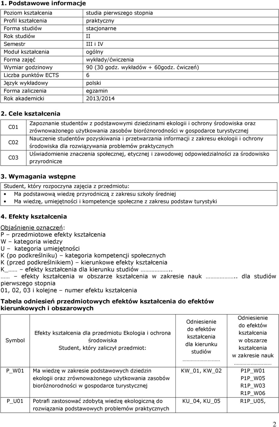 Cele C0 C0 C03 Zapoznanie studentów z podstawowymi ami w gospodarce turystycznej Nauczenie studentów pozyskiwania i przetwarzania informacji z dla rozwiązywania praktycznych Uświadomienie znaczenia 3.