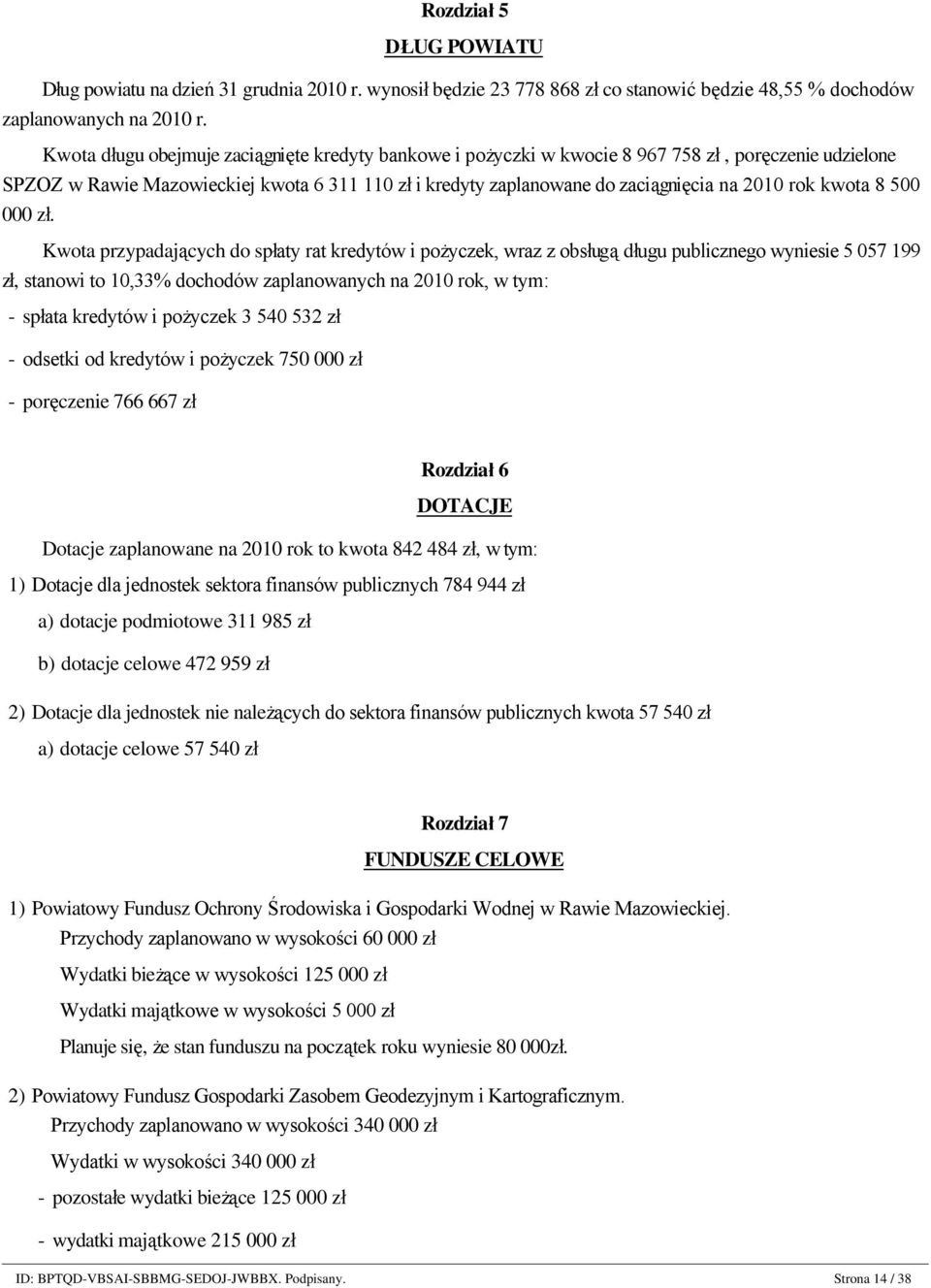 Kwota długu obejmuje zaciągnięte kredyty bankowe i pożyczki w kwocie 8 967 758 zł, poręczenie udzielone SPZOZ w Rawie Mazowieckiej kwota 6 311 110 zł i kredyty zaplanowane do zaciągnięcia na 2010 rok