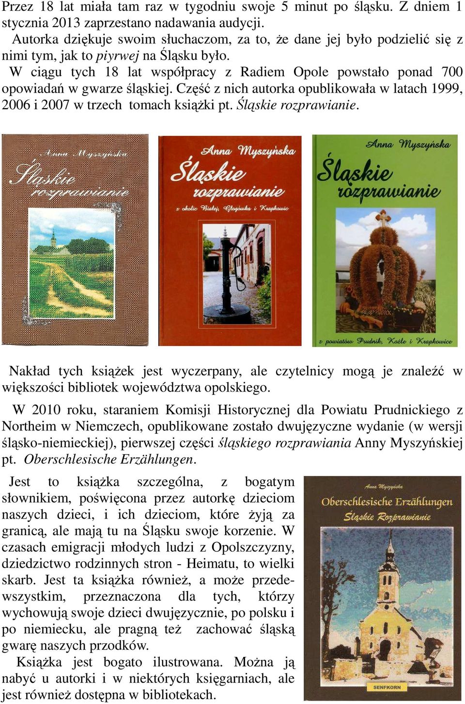 W ciągu tych 18 lat współpracy z Radiem Opole powstało ponad 700 opowiadań w gwarze śląskiej. Część z nich autorka opublikowała w latach 1999, 2006 i 2007 w trzech tomach książki pt.