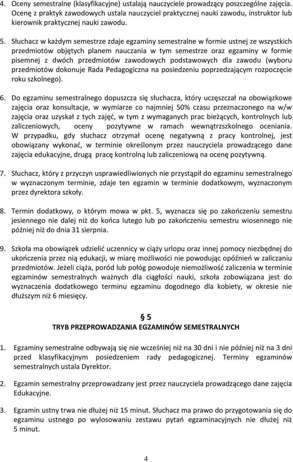 Słuchacz w każdym semestrze zdaje egzaminy semestralne w formie ustnej ze wszystkich przedmiotów objętych planem nauczania w tym semestrze oraz egzaminy w formie pisemnej z dwóch przedmiotów