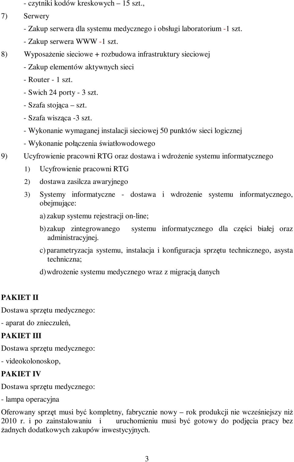 - Wykonanie wymaganej instalacji sieciowej 50 punktów sieci logicznej - Wykonanie połączenia światłowodowego 9) Ucyfrowienie pracowni RTG oraz dostawa i wdrożenie systemu informatycznego 1)