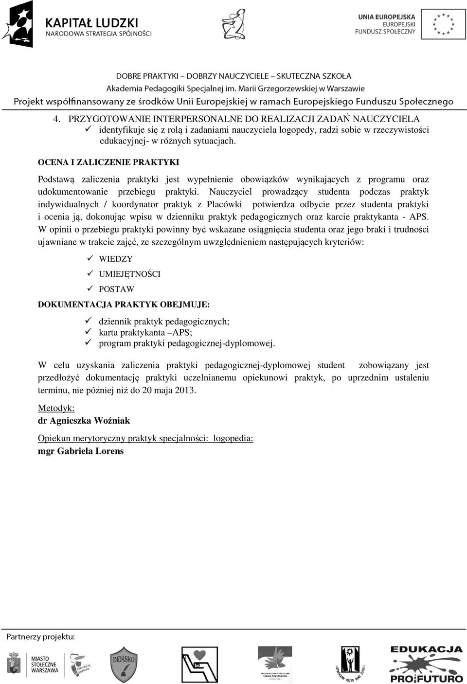 Nauczyciel prowadzący studenta podczas praktyk indywidualnych / koordynator praktyk z Placówki potwierdza odbycie przez studenta praktyki i ocenia ją, dokonując wpisu w dzienniku praktyk