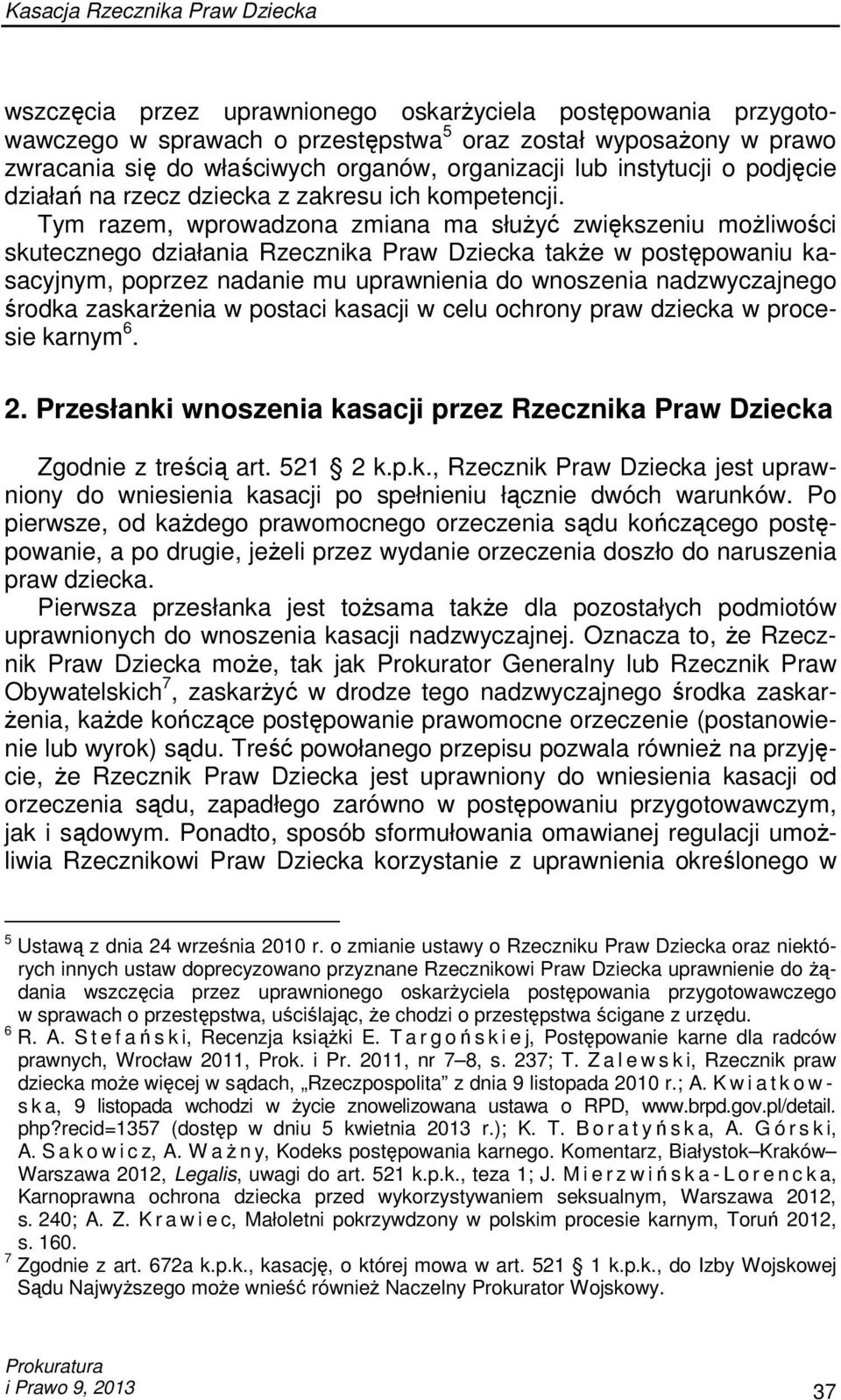 Tym razem, wprowadzona zmiana ma słuŝyć zwiększeniu moŝliwości skutecznego działania Rzecznika Praw Dziecka takŝe w postępowaniu kasacyjnym, poprzez nadanie mu uprawnienia do wnoszenia nadzwyczajnego