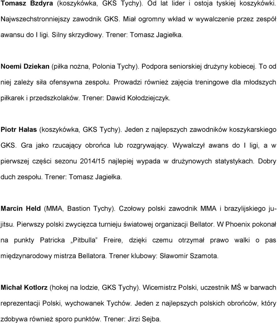 Prowadzi również zajęcia treningowe dla młodszych piłkarek i przedszkolaków. Trener: Dawid Kołodziejczyk. Piotr Hałas (koszykówka, GKS Tychy). Jeden z najlepszych zawodników koszykarskiego GKS.