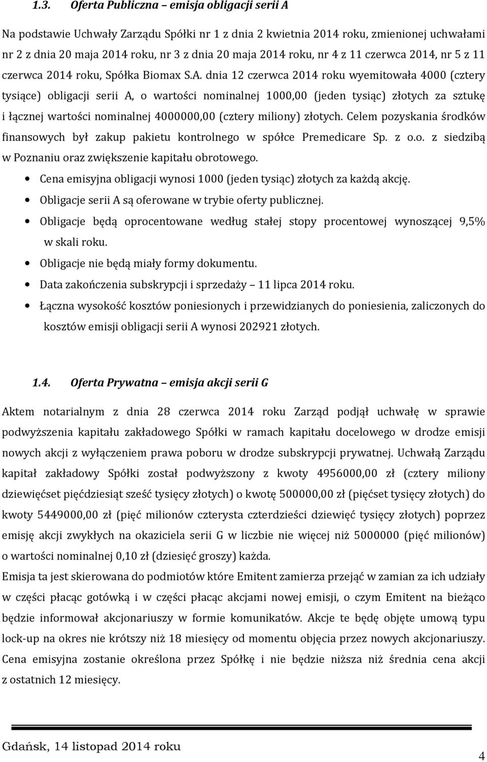 dnia 12 czerwca 2014 roku wyemitowała 4000 (cztery tysiące) obligacji serii A, o wartości nominalnej 1000,00 (jeden tysiąc) złotych za sztukę i łącznej wartości nominalnej 4000000,00 (cztery miliony)