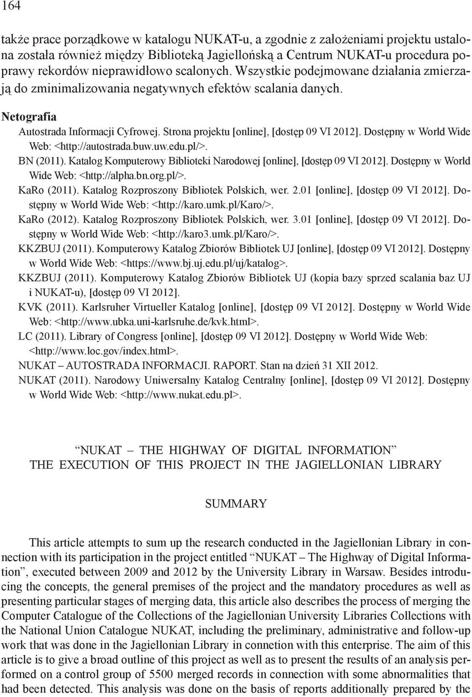 Dostępny w World Wide Web: <http://autostrada.buw.uw.edu.pl/>. BN (2011). Katalog Komputerowy Biblioteki Narodowej [online], [dostęp 09 VI 2012]. Dostępny w World Wide Web: <http://alpha.bn.org.pl/>. KaRo (2011).