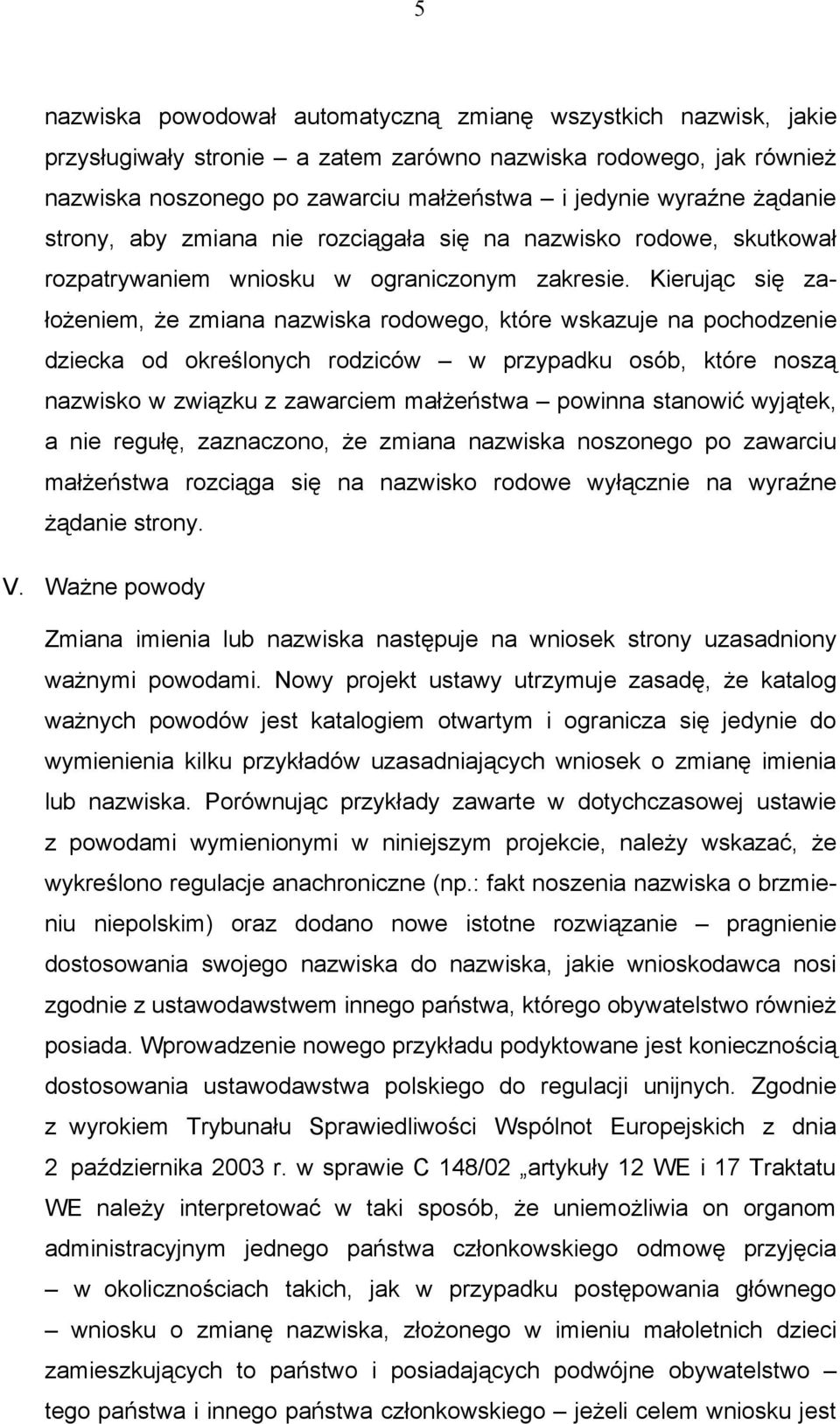 Kierując się założeniem, że zmiana nazwiska rodowego, które wskazuje na pochodzenie dziecka od określonych rodziców w przypadku osób, które noszą nazwisko w związku z zawarciem małżeństwa powinna