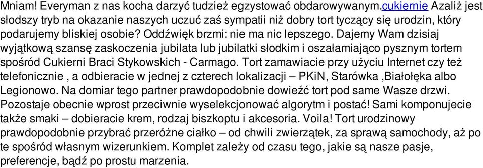 Dajemy Wam dzisiaj wyjątkową szansę zaskoczenia jubilata lub jubilatki słodkim i oszałamiająco pysznym tortem spośród Cukierni Braci Stykowskich - Carmago.