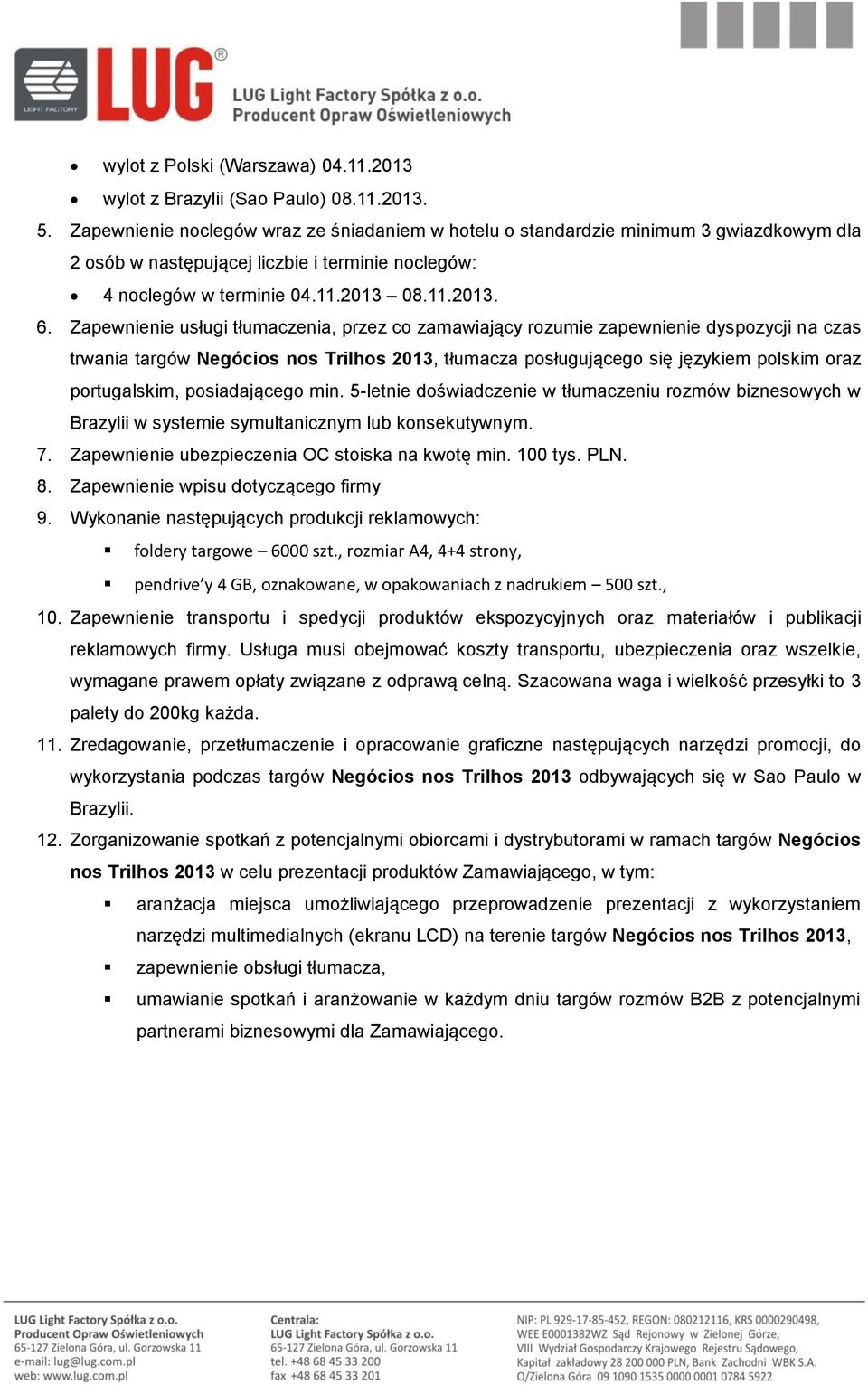 Zapewnienie usługi tłumaczenia, przez co zamawiający rozumie zapewnienie dyspozycji na czas trwania targów Negócios nos Trilhos 2013, tłumacza posługującego się językiem polskim oraz portugalskim,