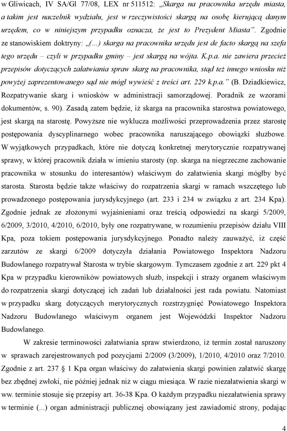 Zgodnie ze stanowiskiem doktryny: ( ) skarga na pracownika urzędu jest de facto skargą na szefa tego urzędu czyli w przypadku gminy jest skargą na wójta. K.p.a. nie zawiera przecież przepisów dotyczących załatwiania spraw skarg na pracownika, stąd też innego wniosku niż powyżej zaprezentowanego sąd nie mógł wywieść z treści art.