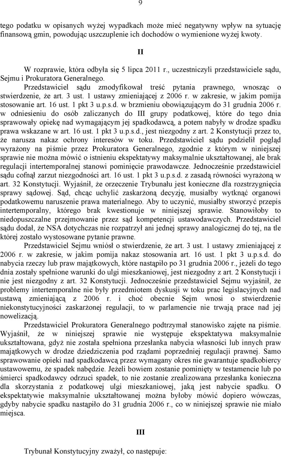 Przedstawiciel sądu zmodyfikował treść pytania prawnego, wnosząc o stwierdzenie, że art. 3 ust. 1 ustawy zmieniającej z 2006 r. w zakresie, w jakim pomija stosowanie art. 16 ust. 1 pkt 3 u.p.s.d. w brzmieniu obowiązującym do 31 grudnia 2006 r.