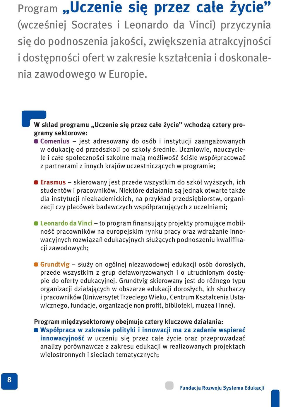 W skład programu Uczenie się przez całe życie wchodzą cztery programy sektorowe: Comenius jest adresowany do osób i instytucji zaangażowanych w edukację od przedszkoli po szkoły średnie.