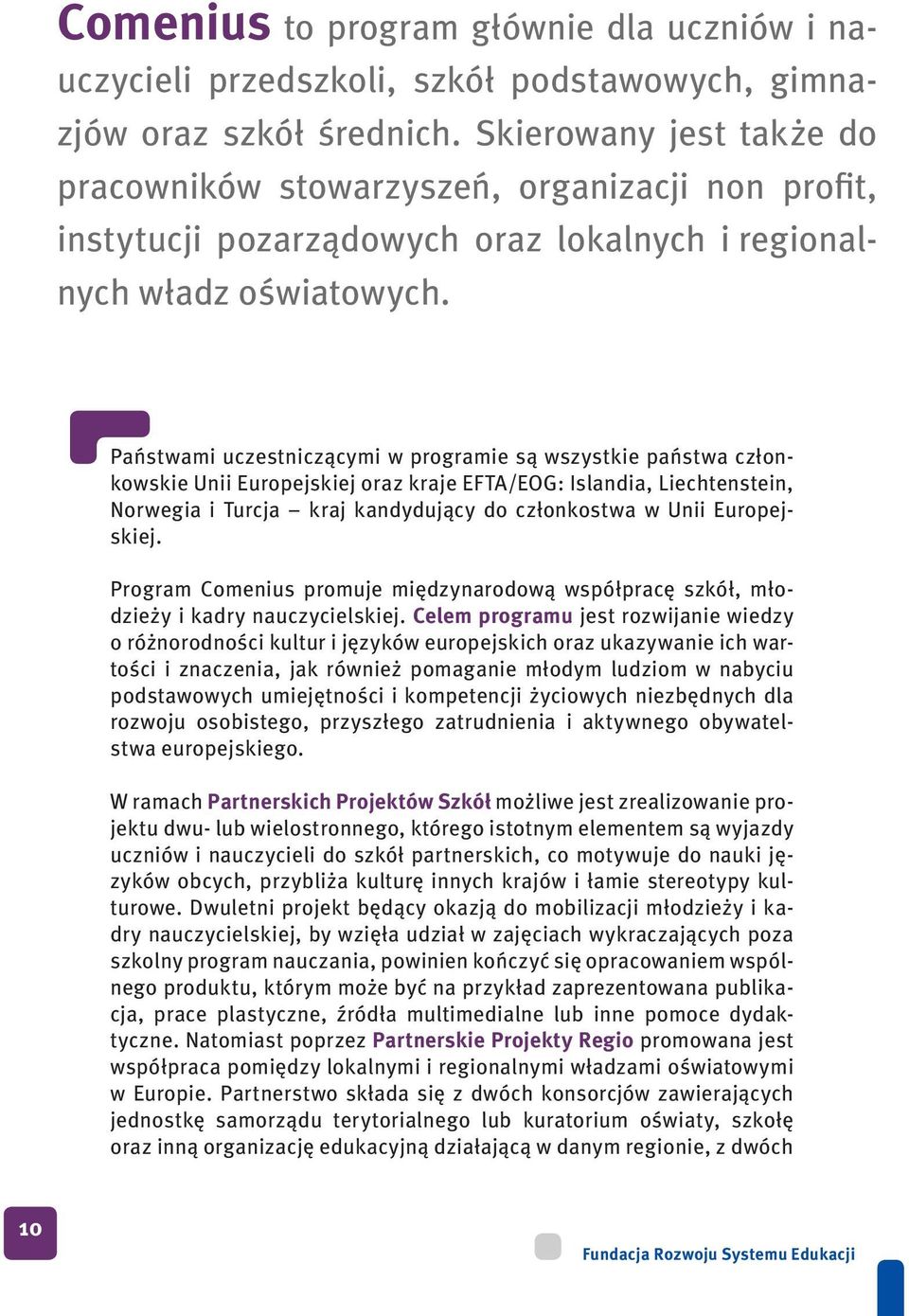 Państwami uczestniczącymi w programie są wszystkie państwa członkowskie Unii Europejskiej oraz kraje EFTA/EOG: Islandia, Liechtenstein, Norwegia i Turcja kraj kandydujący do członkostwa w Unii