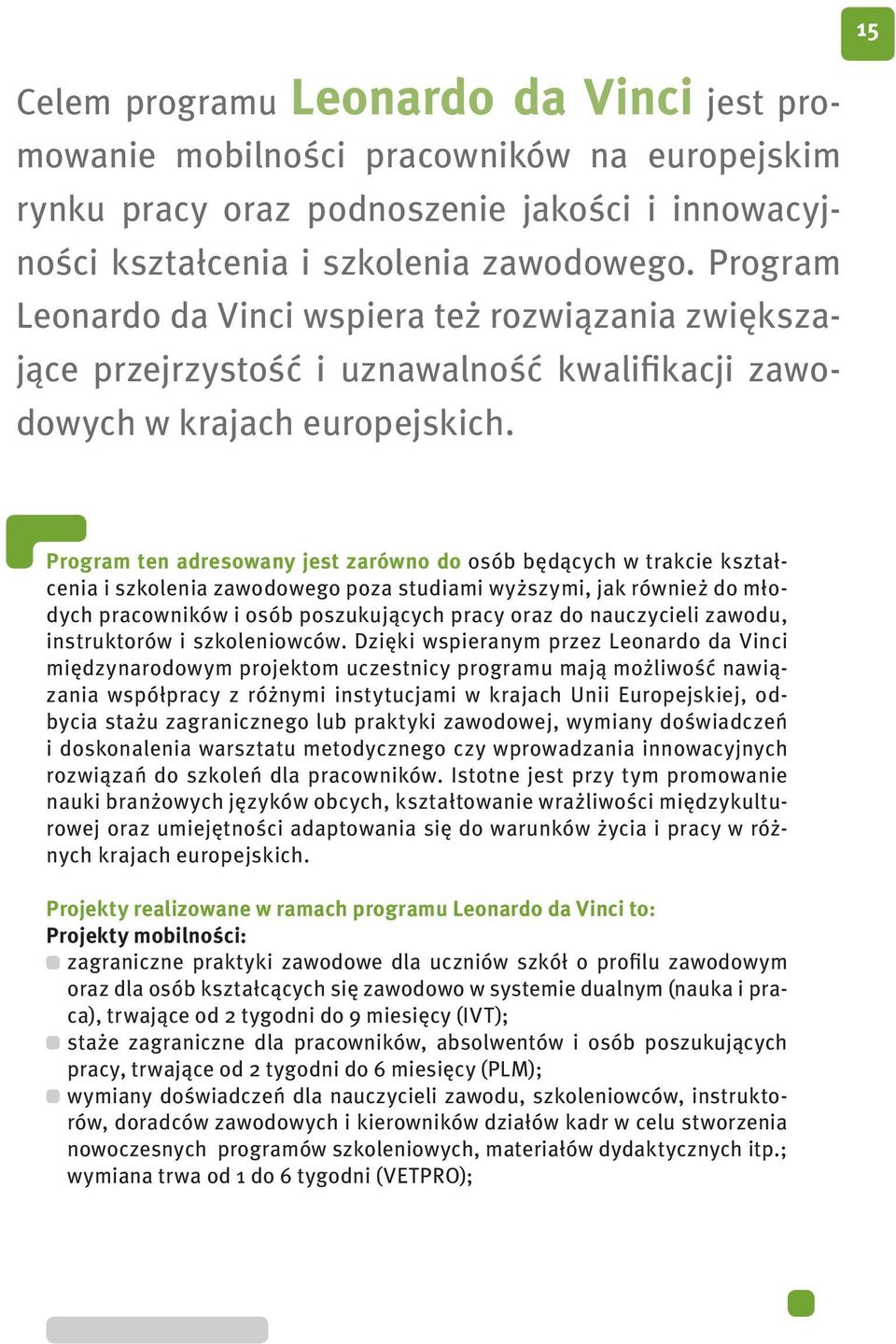 Program ten adresowany jest zarówno do osób będących w trakcie kształcenia i szkolenia zawodowego poza studiami wyższymi, jak również do młodych pracowników i osób poszukujących pracy oraz do