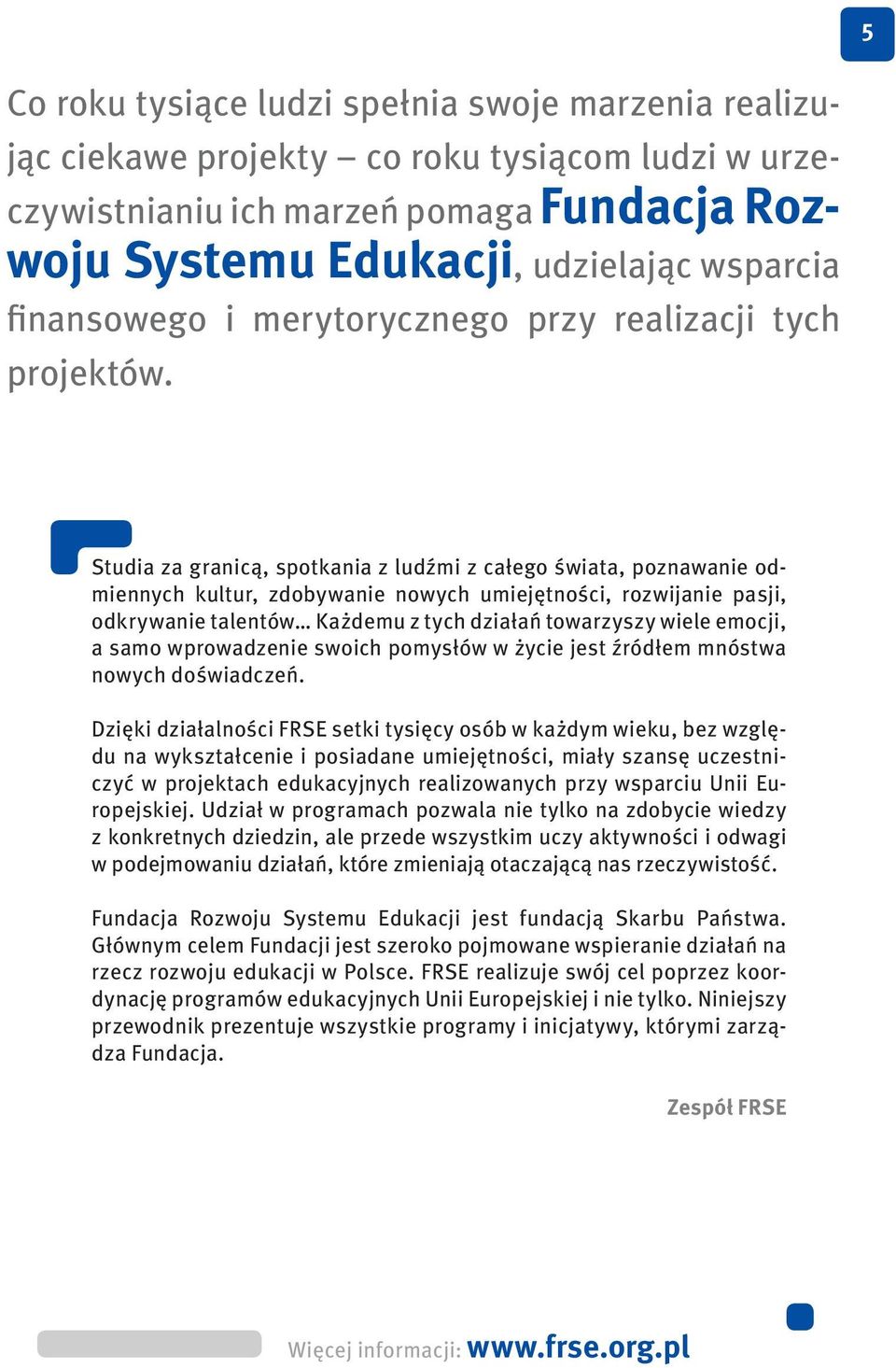 Studia za granicą, spotkania z ludźmi z całego świata, poznawanie odmiennych kultur, zdobywanie nowych umiejętności, rozwijanie pasji, odkrywanie talentów Każdemu z tych działań towarzyszy wiele