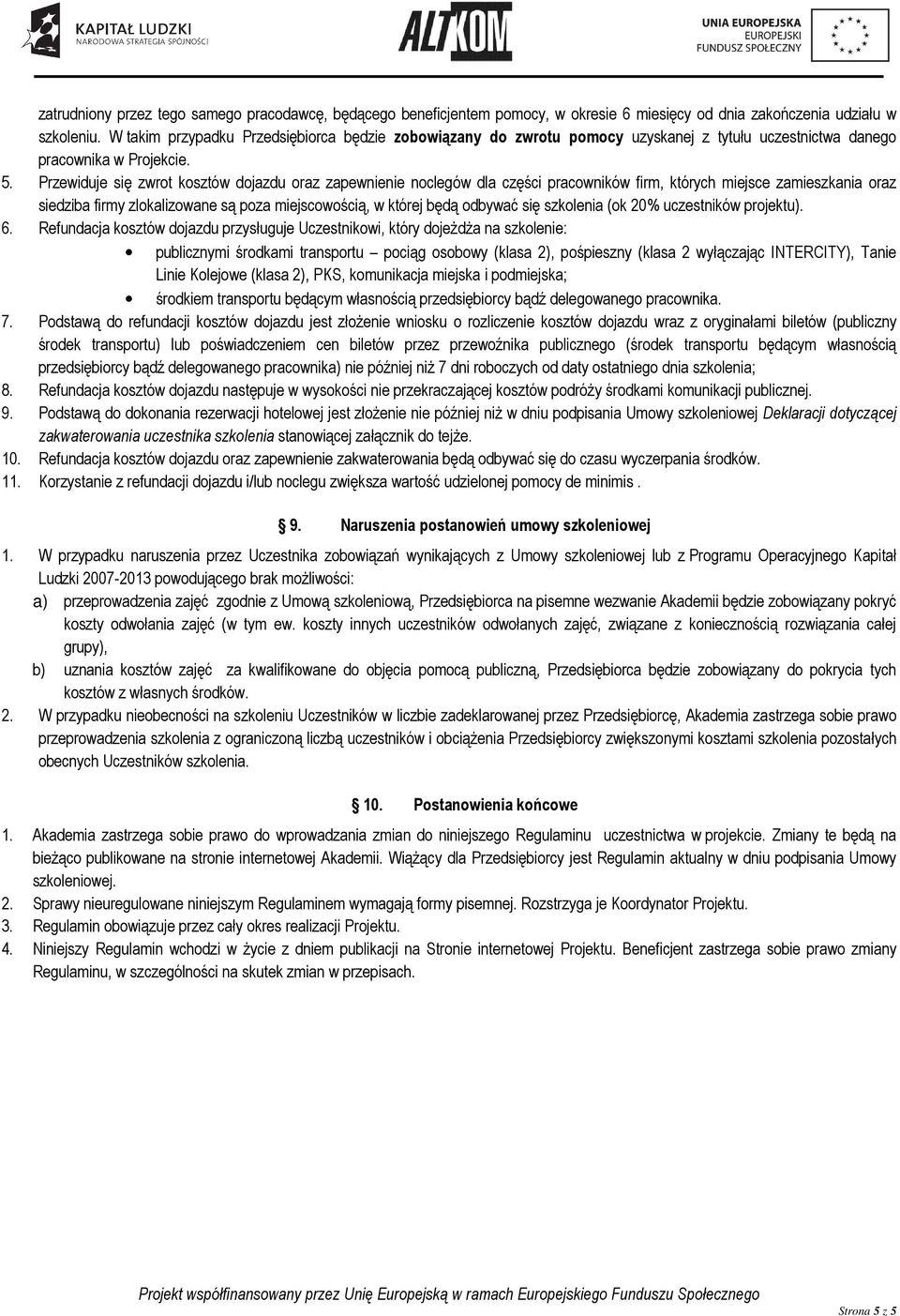 Przewiduje się zwrot kosztów dojazdu oraz zapewnienie noclegów dla części pracowników firm, których miejsce zamieszkania oraz siedziba firmy zlokalizowane są poza miejscowością, w której będą odbywać