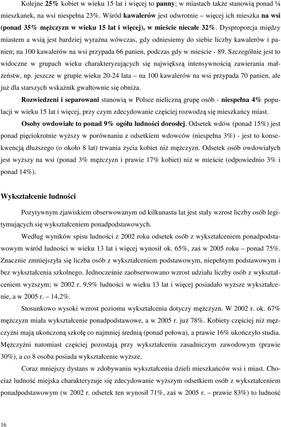 Dysproporcja między miastem a wsią jest bardziej wyraźna wówczas, gdy odniesiemy do siebie liczby kawalerów i panien; na 100 kawalerów na wsi przypada 66 panien, podczas gdy w mieście - 89.