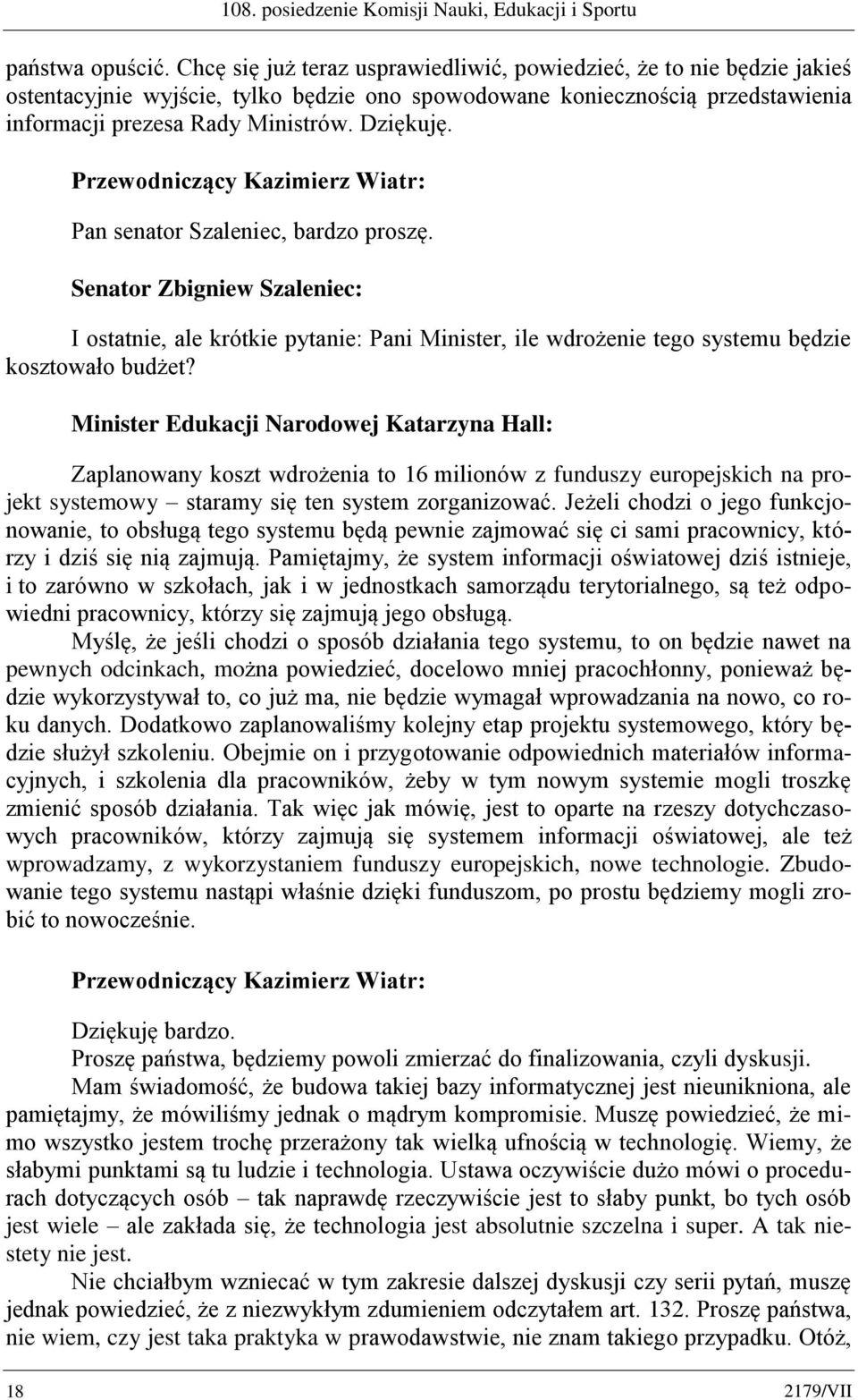 Pan senator Szaleniec, bardzo proszę. Senator Zbigniew Szaleniec: I ostatnie, ale krótkie pytanie: Pani Minister, ile wdrożenie tego systemu będzie kosztowało budżet?