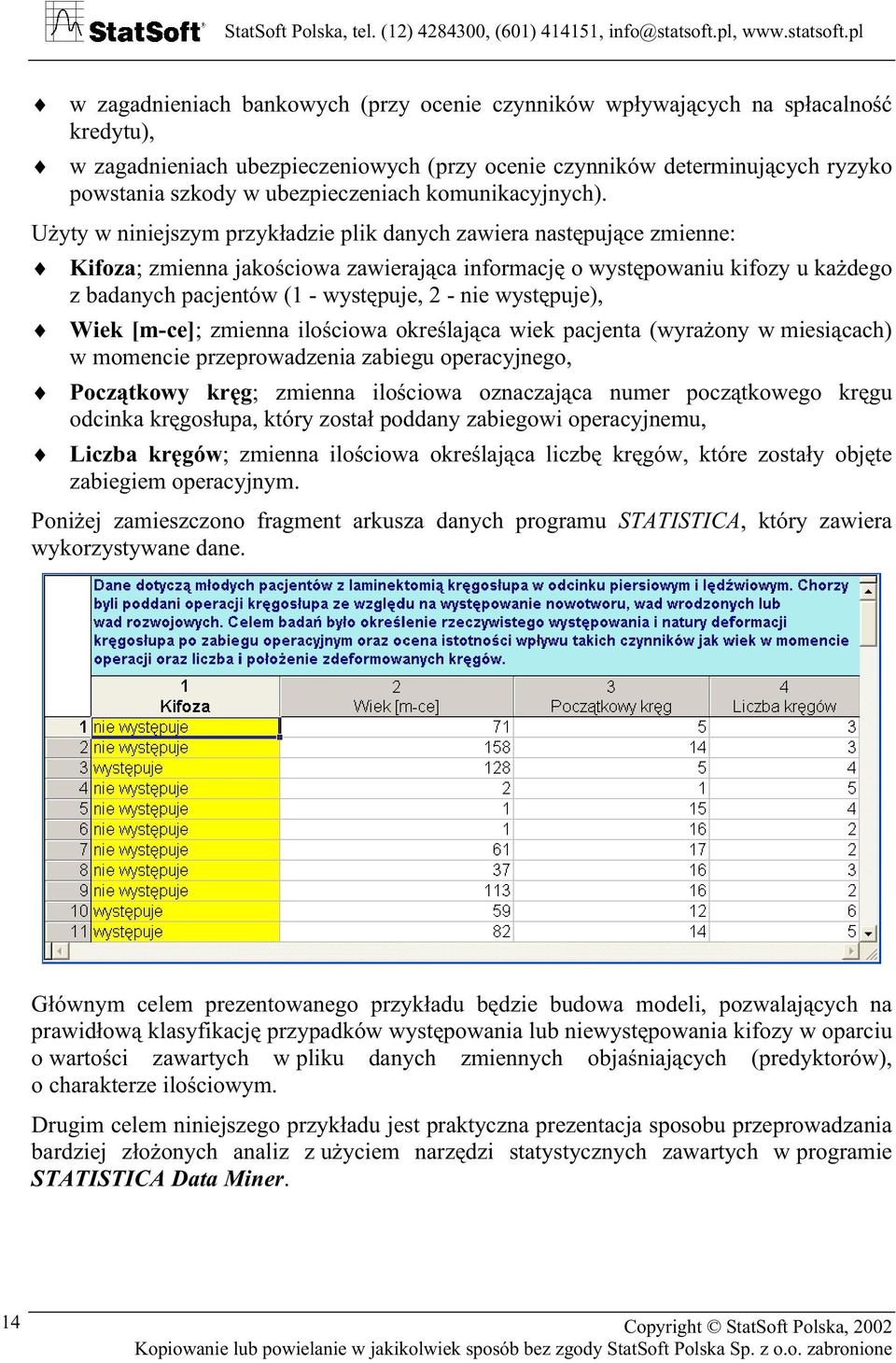 Użyty w niniejszym przykładzie plik danych zawiera następujące zmienne: Kifoza; zmienna jakościowa zawierająca informację o występowaniu kifozy u każdego z badanych pacjentów (1 -, 2 - nie ), Wiek