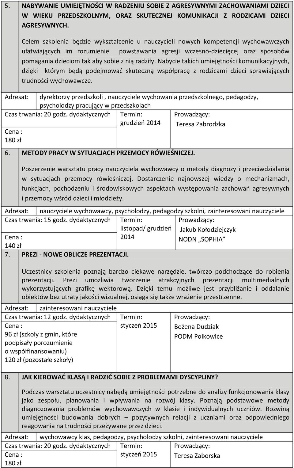 nią radziły. Nabycie takich umiejętności komunikacyjnych, dzięki którym będą podejmować skuteczną współpracę z rodzicami dzieci sprawiających trudności wychowawcze.