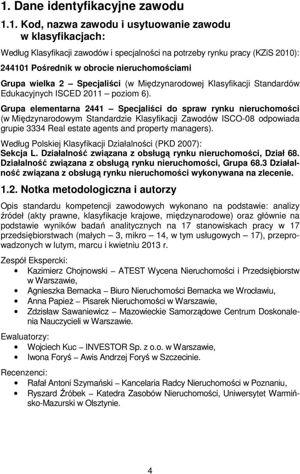 Grupa elementarna 2441 Specjaliści do spraw rynku nieruchomości (w Międzynarodowym Standardzie Klasyfikacji Zawodów ISCO-08 odpowiada grupie 3334 Real estate agents and property managers).