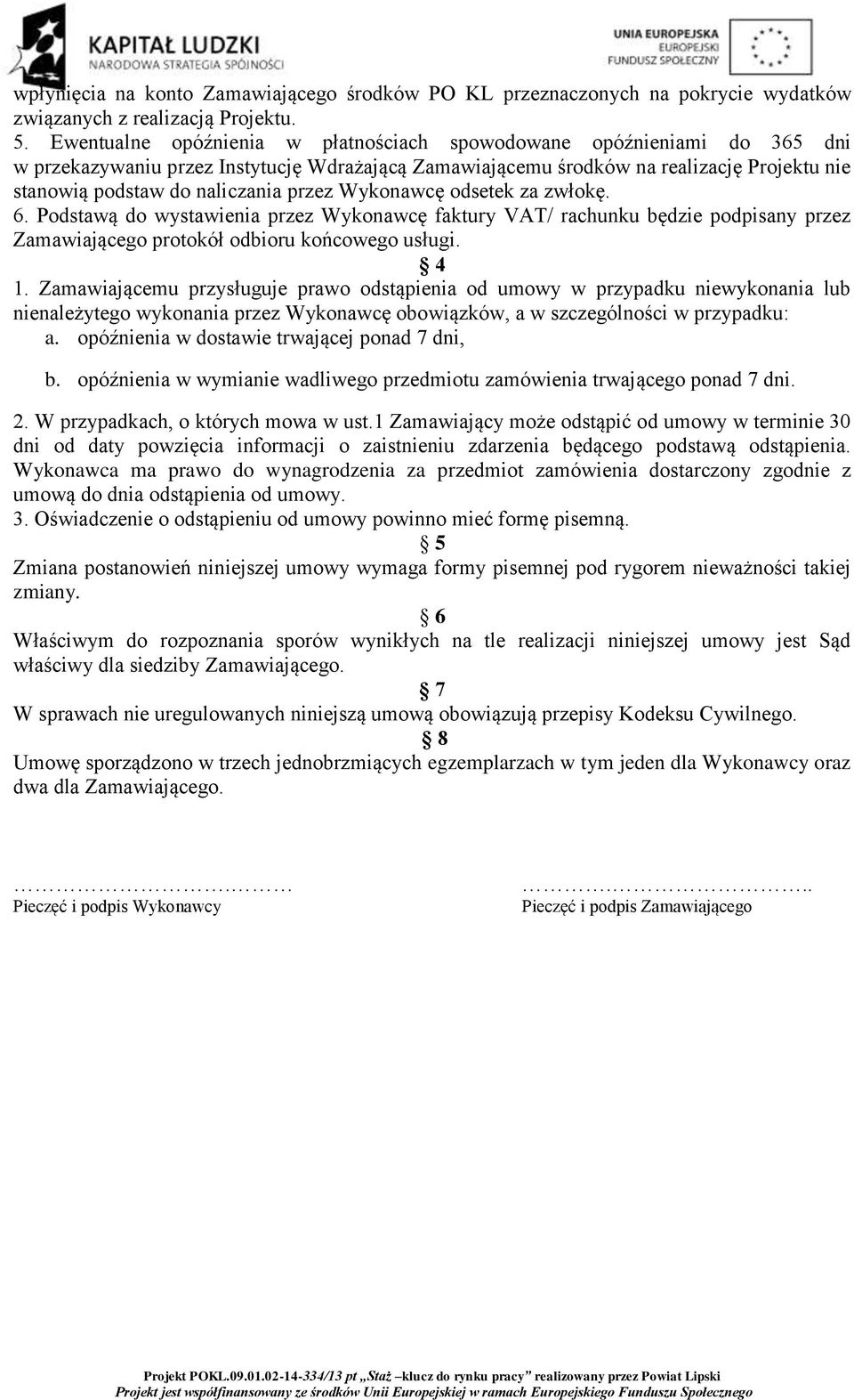 przez Wykonawcę odsetek za zwłokę. 6. Podstawą do wystawienia przez Wykonawcę faktury VAT/ rachunku będzie podpisany przez Zamawiającego protokół odbioru końcowego usługi. 4 1.