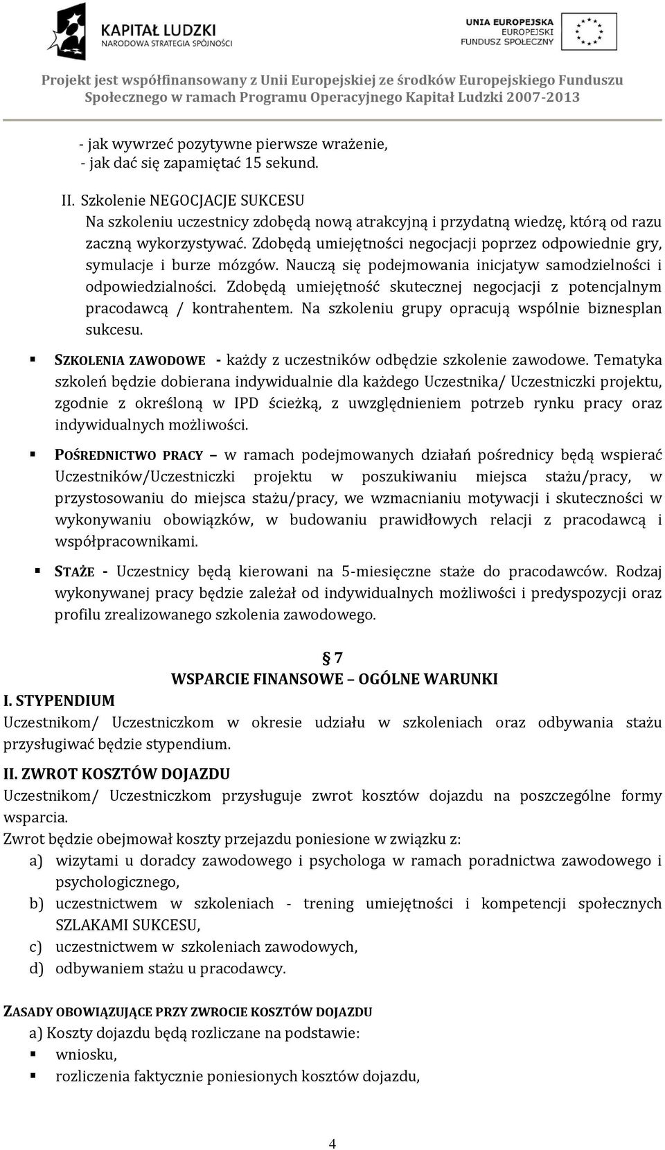 Zdobędą umiejętności negocjacji poprzez odpowiednie gry, symulacje i burze mózgów. Nauczą się podejmowania inicjatyw samodzielności i odpowiedzialności.