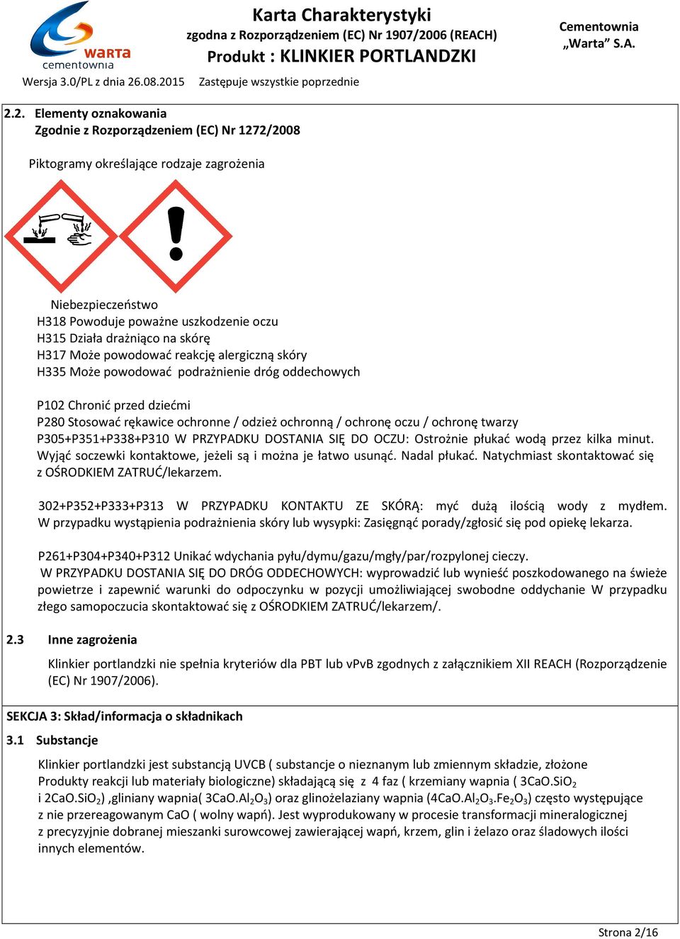 twarzy P305+P351+P338+P310 W PRZYPADKU DOSTANIA SIĘ DO OCZU: Ostrożnie płukać wodą przez kilka minut. Wyjąć soczewki kontaktowe, jeżeli są i można je łatwo usunąć. Nadal płukać.