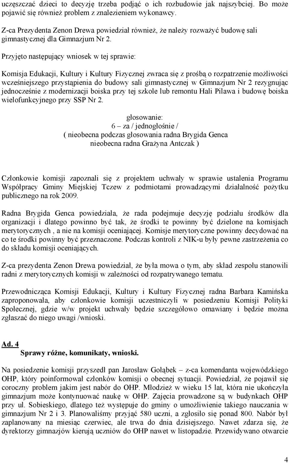 Przyjęto następujący wniosek w tej sprawie: Komisja Edukacji, Kultury i Kultury Fizycznej zwraca się z prośbą o rozpatrzenie możliwości wcześniejszego przystąpienia do budowy sali gimnastycznej w