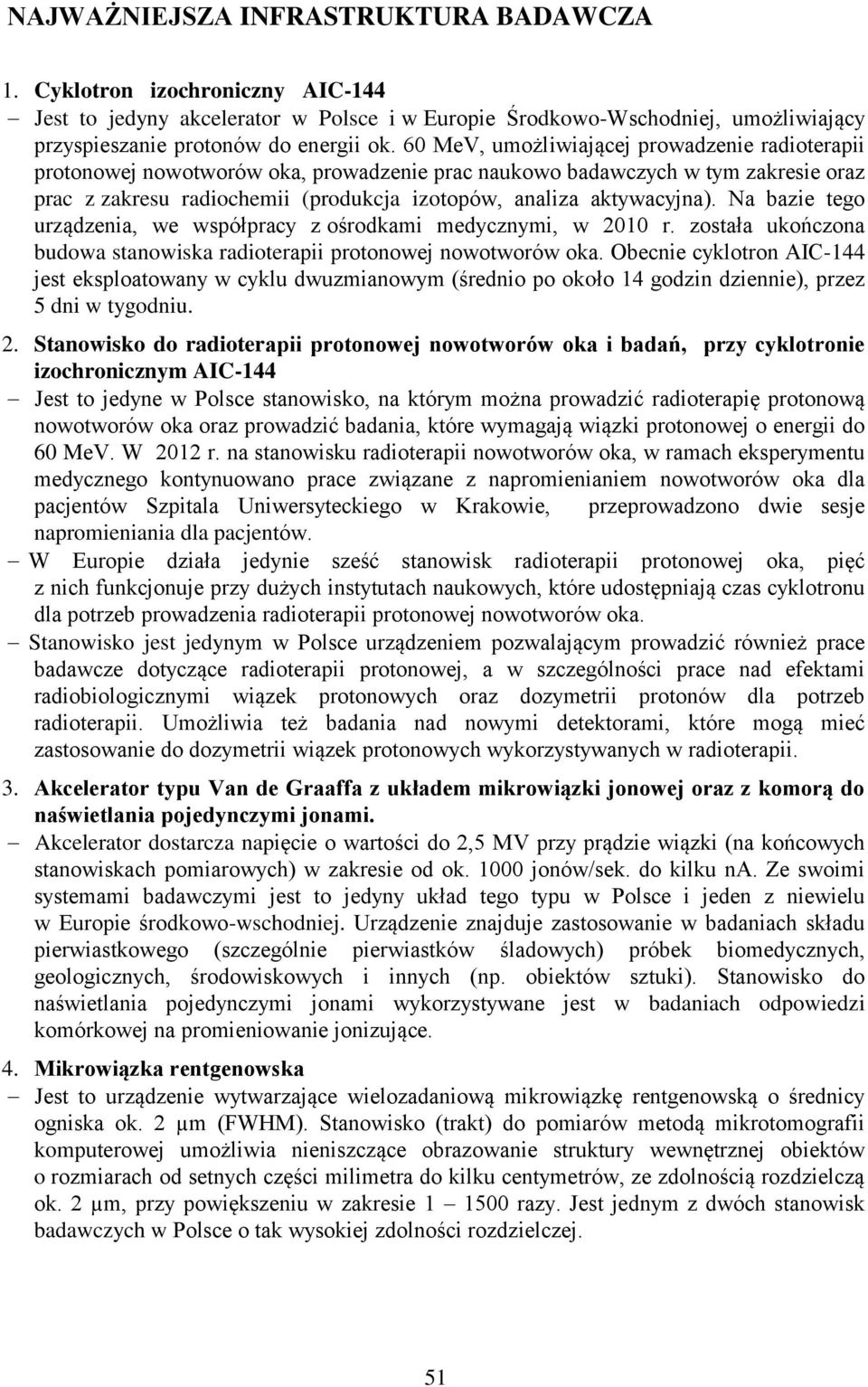 Na bazie tego urządzenia, we współpracy z ośrodkami medycznymi, w 2010 r. została ukończona budowa stanowiska radioterapii protonowej nowotworów oka.