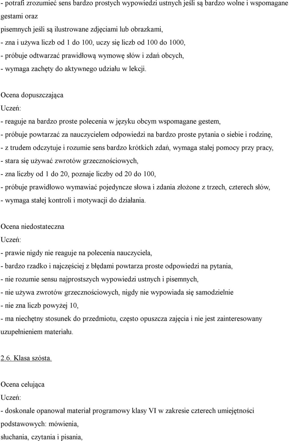 Ocena dopuszczająca - reaguje na bardzo proste polecenia w języku obcym wspomagane gestem, - próbuje powtarzać za nauczycielem odpowiedzi na bardzo proste pytania o siebie i rodzinę, - z trudem