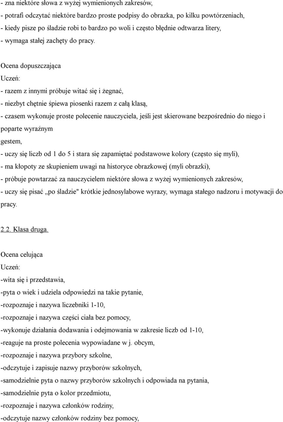 Ocena dopuszczająca - razem z innymi próbuje witać się i żegnać, - niezbyt chętnie śpiewa piosenki razem z całą klasą, - czasem wykonuje proste polecenie nauczyciela, jeśli jest skierowane