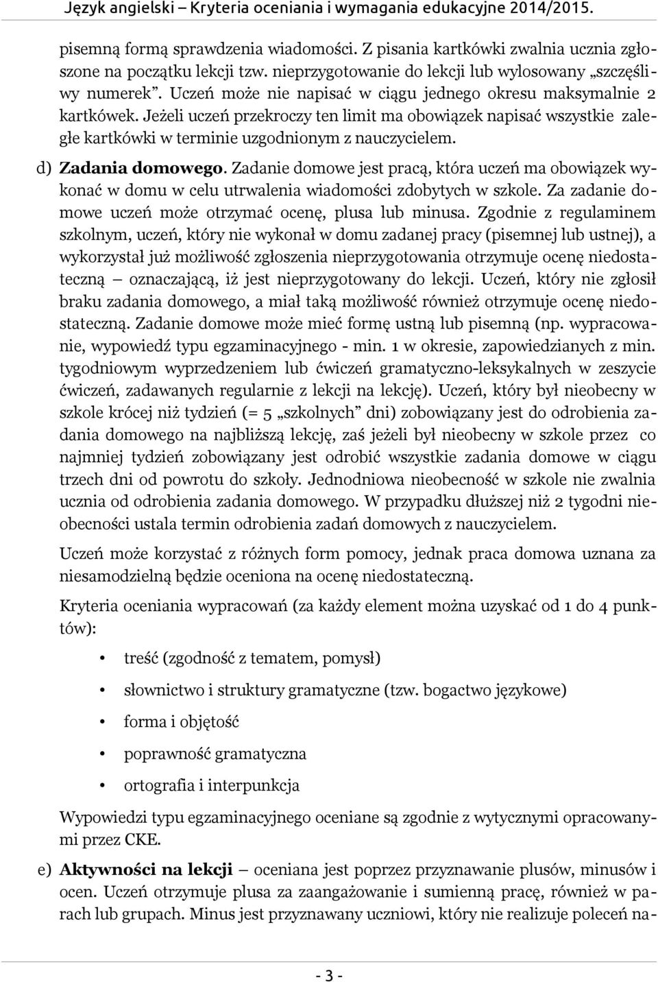 d) Zadania domowego. Zadanie domowe jest pracą, która uczeń ma obowiązek wykonać w domu w celu utrwalenia wiadomości zdobytych w szkole. Za zadanie domowe uczeń może otrzymać ocenę, plusa lub minusa.