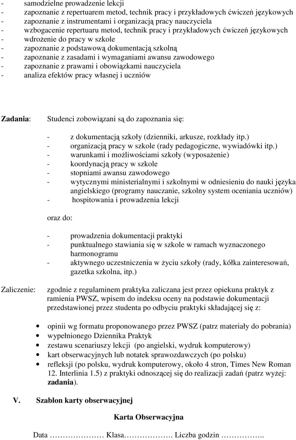 - zapoznanie z prawami i obowiązkami nauczyciela - analiza efektów pracy własnej i uczniów Zadania: Studenci zobowiązani są do zapoznania się: - z dokumentacją szkoły (dzienniki, arkusze, rozkłady