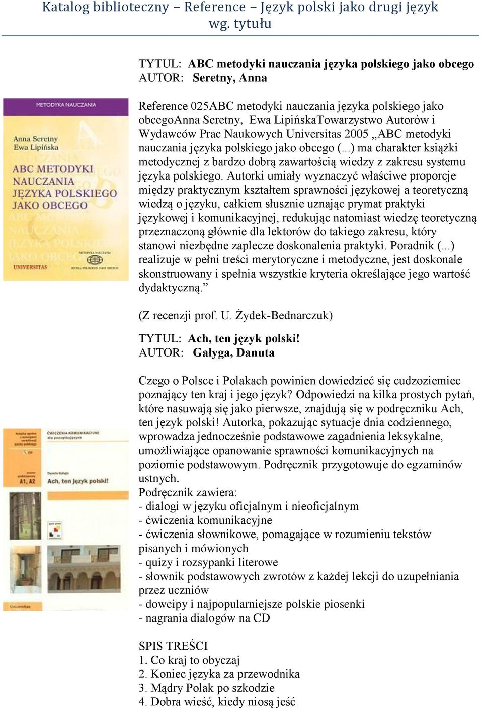 Wydawców Prac Naukowych Universitas 2005 ABC metodyki nauczania języka polskiego jako obcego (...) ma charakter książki metodycznej z bardzo dobrą zawartością wiedzy z zakresu systemu języka polskiego.