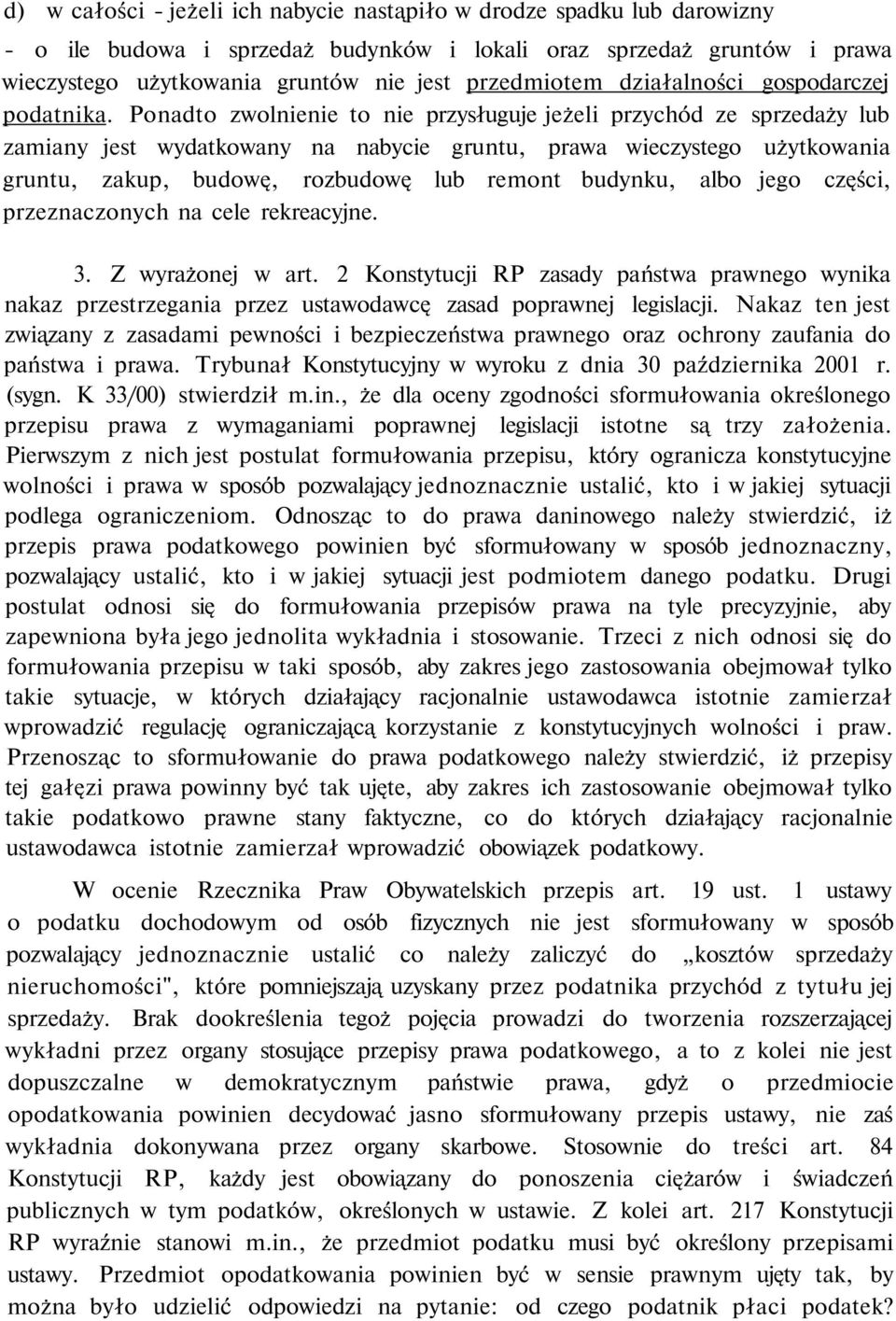 Ponadto zwolnienie to nie przysługuje jeżeli przychód ze sprzedaży lub zamiany jest wydatkowany na nabycie gruntu, prawa wieczystego użytkowania gruntu, zakup, budowę, rozbudowę lub remont budynku,