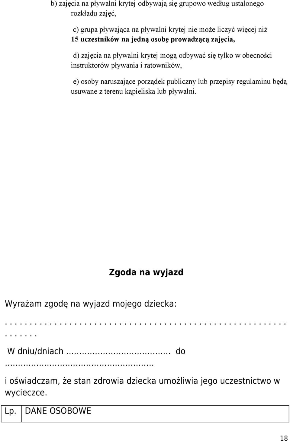 naruszające porządek publiczny lub przepisy regulaminu będą usuwane z terenu kąpieliska lub pływalni. Zgoda na wyjazd Wyrażam zgodę na wyjazd mojego dziecka:.